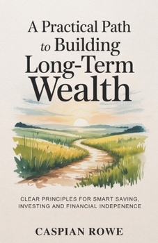 Paperback A Practical Path to Building Long-Term Wealth: Clear Principles for Smart Saving, Investing, and Financial Independence Book