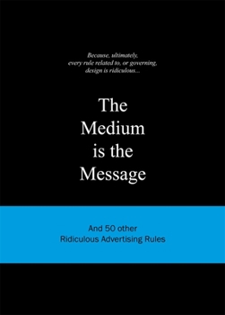 Hardcover The Medium Is the Message: And 50 Other Ridiculous Advertising Rules Book