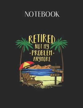 Paperback Notebook: 2018 Retired Not My Problem Anymore Retirement Gifts Lovely Composition Notes Notebook for Work Marble Size College Ru Book