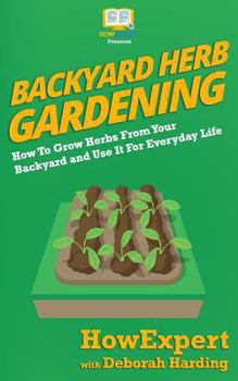 Paperback Backyard Herb Gardening: How To Grow Herbs From Your Backyard and Use It For Everyday Life Book