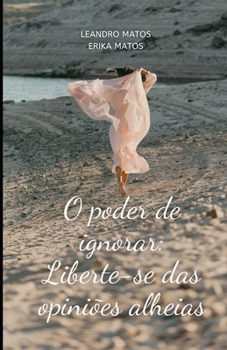O Poder de Ignorar: Liberte-se das Opiniões Alheias (Portuguese Edition)