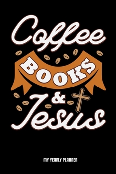 Coffee Books & Jesus My Yearly Planner: Christian Jesus Christ And Coffee Religion Yearly Planner 2020 With Bible Verse Academic Planner And Organizer For Faithfull Students Priest And Pastor