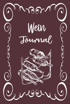 Wein Journal: Optimal für jeden Sammler als Logbuch Notizbuch Ausrüstung zum eintragen von Geschmackseindruck Notizen und für jeden Weinverkoster mit Weinkeller (German Edition)