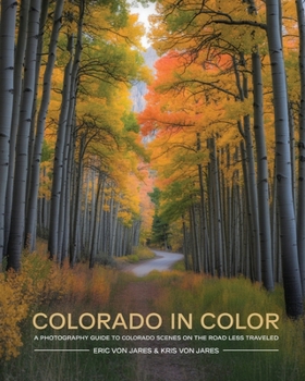 Colorado in Color: A Photography Guide to Colorado Scenes on the Road Less Traveled