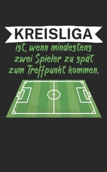 Kreisliga ist wenn mindestens zwei Spieler zu spät zum Treffpunkt kommen: Fußball Notizbuch für Kreisliga-Spieler und Fans mit Spruch. 120 Seiten Kariert. Perfektes Geschenk. (German Edition)