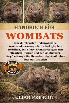 Handbuch Für Wombats: Eine durchdachte und praxisnahe Auseinandersetzung mit der Biologie, dem Verhalten, den Pflegeverantwortungen, den ethischen Gre