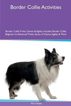 Paperback Border Collie Activities Border Collie Tricks, Games & Agility. Includes: Border Collie Beginner to Advanced Tricks, Series of Games, Agility and More Book