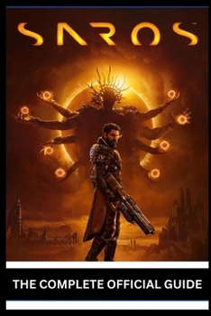 Paperback Saros: THE COMPLETE OFFICIAL GUIDE Master Time Loops, Dominate Combat, Unlock Every Secret, Conquer Bosses, Optimize Builds, and Achieve 100% Completi Book