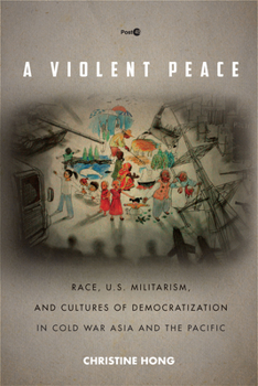 Paperback A Violent Peace: Race, U.S. Militarism, and Cultures of Democratization in Cold War Asia and the Pacific Book