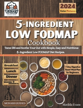 Paperback 5-Ingredient Low Fodmap Cookbook: Tame IBS and Soothe Your Gut with Simple, Easy and Nutritious 5-Ingredient Low FODMAP Diet Recipes. Book