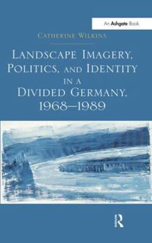 Landscape Imagery, Politics, and Identity in a Divided Germany, 1968 1989