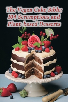 Paperback The Vegan Cake Bible: 104 Scrumptious and Plant-based Desserts Book