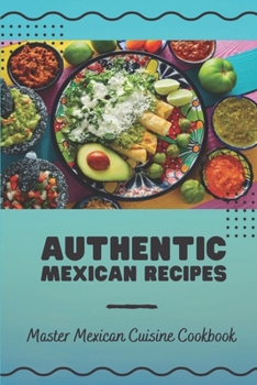 Paperback Authentic Mexican Recipes: Master Mexican Cuisine Cookbook: Handbook For Mexican Food Book