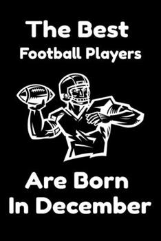 The Best Football Players Are Born In December : Journal Gifts For Women/Men/Colleagues/Friends. Notebook Birthday Gift for Football Players: Lined Notebook / Journal Gift, 120 Pages, 6x9.