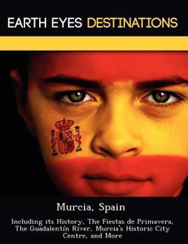 Paperback Murcia, Spain: Including Its History, the Fiestas de Primavera, the Guadalentin River, Murcia's Historic City Centre, and More Book