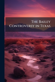 The Bailey Controversy in Texas: With Lessons from the Political Life-Story of a Fallen Idol ...