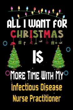 Paperback All I want for Christmas is more time with my Infectious Disease Nurse Practitioner: Christmas Gift for Infectious Disease Nurse Practitioner Lovers, Book