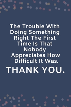 Paperback The Trouble With Doing Something Right The First Time Is That Nobody Appreciates How Difficult It Was.: Blank Lined Notebook: Funny Office Present For Book