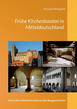 Frühe Kirchenbauten in Mitteldeutschland: Alternative Rekonstruktionen der Baugeschichten