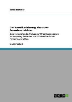 Paperback Die 'Amerikanisierung' deutscher Fernsehnachrichten: Eine vergleichende Analyse zur Organisation sowie Inszenierung deutscher und US-amerikanischer Fe [German] Book