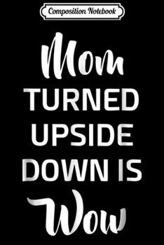 Composition Notebook: Mom Turned Upside Down is Wow Mother's Day  Journal/Notebook Blank Lined Ruled 6x9 100 Pages