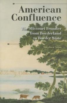 American Confluence: The Missouri Frontier from Borderland to Border State (History of the Trans-Appalachian Frontier) - Book  of the History of the Trans-Appalachian Frontier
