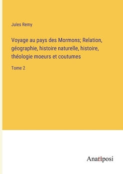 Paperback Voyage au pays des Mormons; Relation, géographie, histoire naturelle, histoire, théologie moeurs et coutumes: Tome 2 [French] Book