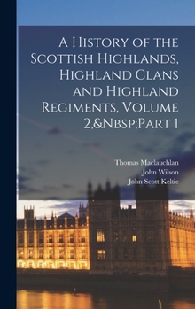 Hardcover A History of the Scottish Highlands, Highland Clans and Highland Regiments, Volume 2, Part 1 Book