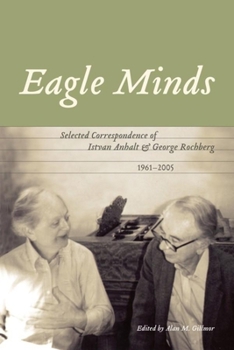 Hardcover Eagle Minds: Selected Correspondence of Istvan Anhalt and George Rochberg (1961-2005) Book
