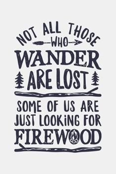 Paperback Not All Those Who Wander Are Lost Some Of Us Are Just Looking For Firewood: Camping Lined Notebook, Journal, Organizer, Diary, Composition Notebook, G Book