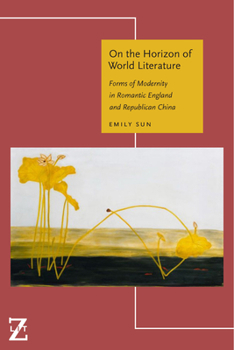 Hardcover On the Horizon of World Literature: Forms of Modernity in Romantic England and Republican China Book