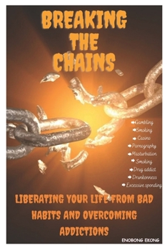 BREAKING THE CHAINS: Liberating your Life from bad habits and overcoming addictions