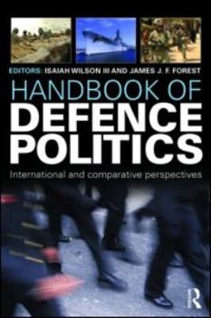 Handbook of Defence Politics: International and Comparative Perspectives - Book  of the Routledge International Handbooks