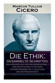 Paperback Die Ethik: Gesammelte Schriften (Vom höchsten Gut und vom größten Übel + Von den Pflichten + Cato oder Von dem Greisenalter + Läl Book