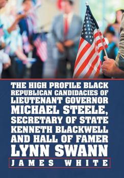 Hardcover The High Profile Black Republican Candidacies of Lieutenant Governor Michael Steele, Secretary of State Kenneth Blackwell and Hall of Famer Lynn Swann Book