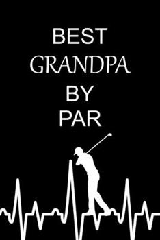 Best Grandpa By Par: Funny Gag Gifts for Grandfather Who Loves Golf, Golfers Birthday and Christmas Gift Ideas, Small Lined Notebook