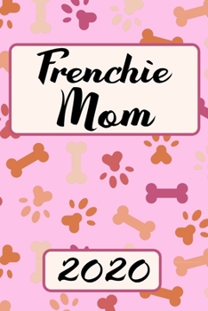 Frenchie Mom 2020: Monthly Weekly Daily Planner French Bulldog Planner Simple Dated Week Day Month Dog Calendar 2020 Daily Agenda Schedule Organizer For School Family Work & Sports Space For Notes Goa
