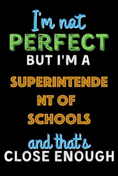 Paperback I'm Not Perfect But I'm a Superintendent of Schools And That's Close Enough - Superintendent of Schools Notebook And Journal Gift Ideas: Lined Noteboo Book