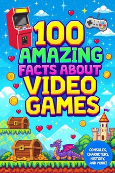 Paperback 100 Amazing Facts About Video Games: Facts video game curiosities, history of video games, fun facts about video games, educational gaming book, educa Book