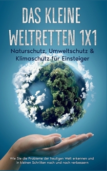 Paperback Das kleine Weltretten 1x1 - Naturschutz, Umweltschutz & Klimaschutz f?r Einsteiger: Wie Sie die Probleme der heutigen Welt erkennen und in kleinen Sch [German] Book