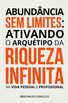 Abundância sem limites: ativando o arquétipo da Riqueza Infinita na vida pessoal e profissional (Portuguese Edition)