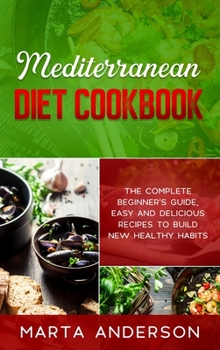 Hardcover Mediterranean Diet Cookbook: The complete beginner's guide, easy and delicious recipes to build new healthy habits Book