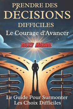 Paperback Prendre Des Décisions Difficiles: Le Courage d'Avancer : Le Guide Pour Surmonter Les Choix Difficiles [French] Book