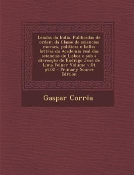 Paperback Lendas Da India. Publicadas de Ordem Da Classe de Sciencias Moraes, Politicas E Bellas Lettras Da Academia Real Das Sciencias de Lisboa E Sob a Dirrec [Portuguese] Book