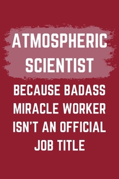Paperback Atmospheric Scientist Because Badass Miracle Worker Isn't An Official Job Title: An Atmospheric Scientist Journal Notebook to Write Down Things, Take Book