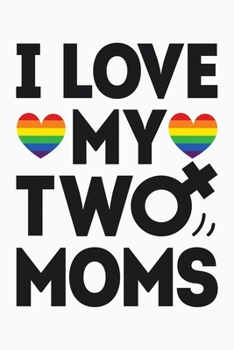 Paperback I Love My Two Moms: LGBT Pride Lined Notebook, Journal, Organizer, Diary, Composition Notebook, Gifts for LGBT Community and Supporters Book