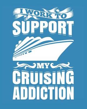 I Work to Support My Cruising Addiction: Cruise Planner Journal Travel Vacation Notebook Packing List Organizer Trip Planning Diary Itinerary Activity Agenda