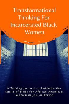 Transformational Thinking for Incarcerated Black Women: A Writing Journal to Rekindle the Spirit of Hope for African American Women in Jail or Prison