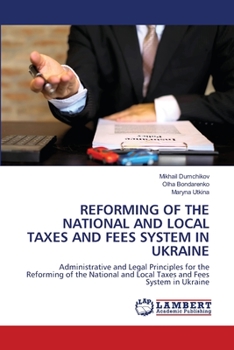 REFORMING OF THE NATIONAL AND LOCAL TAXES AND FEES SYSTEM IN UKRAINE: Administrative and Legal Principles for the Reforming of the National and Local Taxes and Fees System in Ukraine
