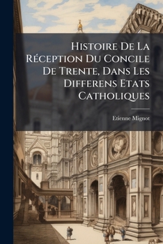 Histoire De La Réception Du Concile De Trente, Dans Les Differens Etats Catholiques: Avec Les Pièces Justificatives......